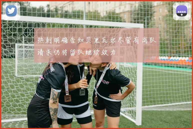 热刺明确告知贝里瓦尔尽管有离队请求仍将留队继续效力