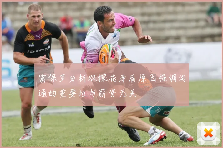 富保罗分析双探花矛盾原因强调沟通的重要性与薪资无关
