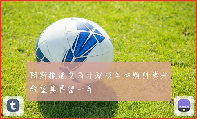 阿斯报道皇马计划明年回购科莫并希望其再留一年