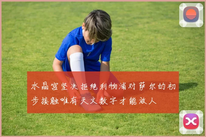 水晶宫坚决拒绝利物浦对萨尔的初步接触唯有天文数字才能放人