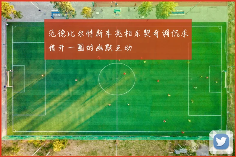 范德比尔特新车亮相东契奇调侃求借开一圈的幽默互动
