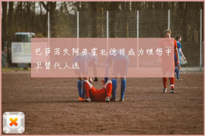 巴萨若失阿劳霍孔德将成为理想中卫替代人选