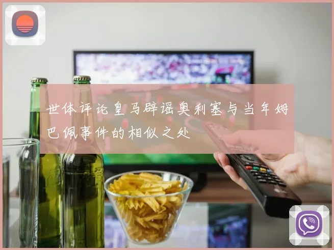 世体评论皇马辟谣奥利塞与当年姆巴佩事件的相似之处
