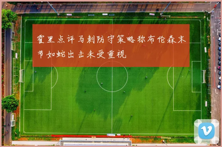 霍里点评马刺防守策略称布伦森末节如蛇出击未受重视
