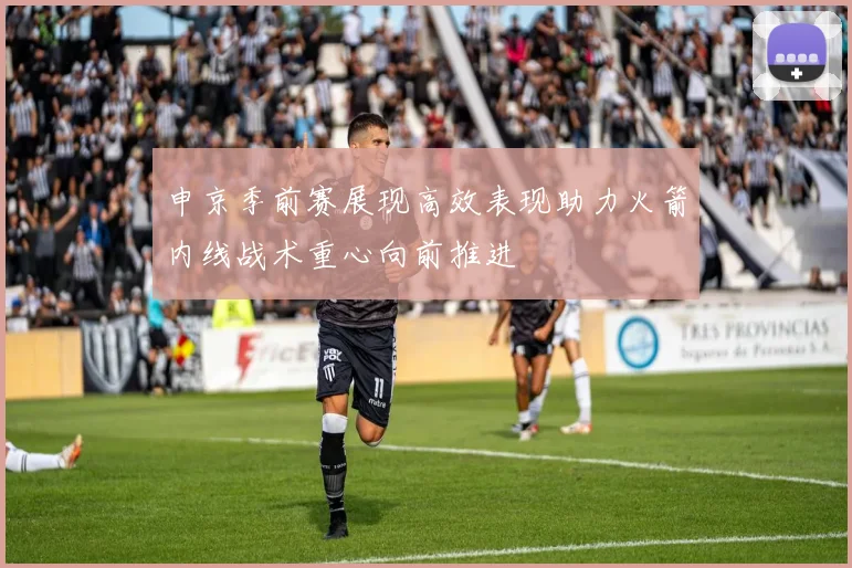 申京季前赛展现高效表现助力火箭内线战术重心向前推进