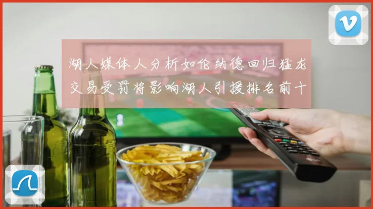 湖人媒体人分析如伦纳德回归猛龙交易受罚将影响湖人引援排名前十